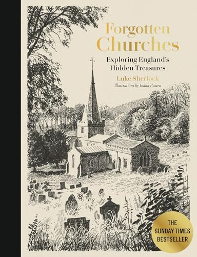 Forgotten Churches: Exploring England's Hidden Treasures: The Sunday Times Bestseller