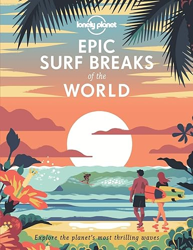 Lonely Planet Epic Surf Breaks of the World: explore the planet's most thrilling waves