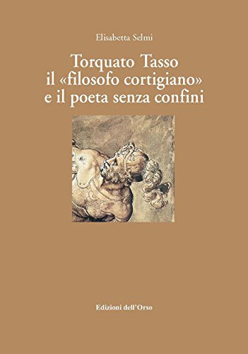 Torquato tasso il «filosofo cortigiano» e il poeta senza confini. Ediz. critica