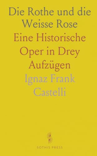 Die Rothe und die Weisse Rose: Eine Historische Oper in Drey Aufzügen