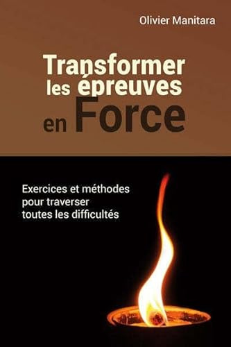 Transformer les épreuves en force : exercices et methodes pour traverser toutes les difficultés