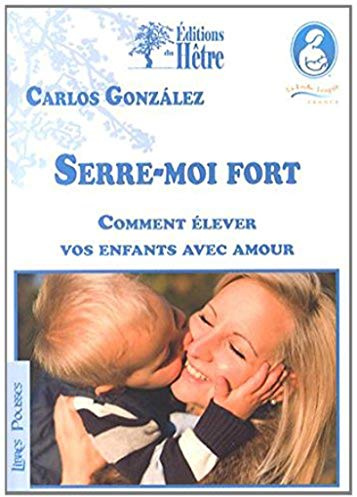 Serre-moi fort: Comment élever vos enfants avec amour