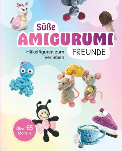 Süße Amigurumi Freunde: 65 Häkelfiguren zum Verlieben: Putzige Tierchen und Leckereien im Miniformat (Alles handgemacht)