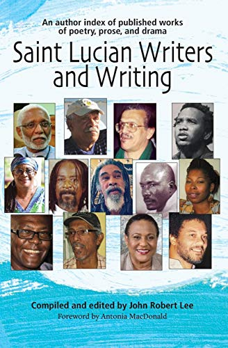 Saint Lucian Writers and Writing: An Author Index of Publishers Works of Poetry, Prose and Drama