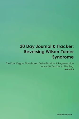 30 Day Journal & Tracker: Reversing Wilson-Turner Syndrome The Raw Vegan Plant-Based Detoxification & Regeneration Journal & Tracker for Healing. Journal 3