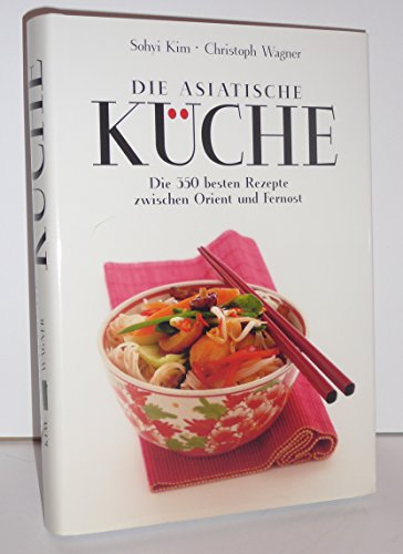 Die asiatische Küche: Die 350 besten Rezepte zwischen Orient und Fernost