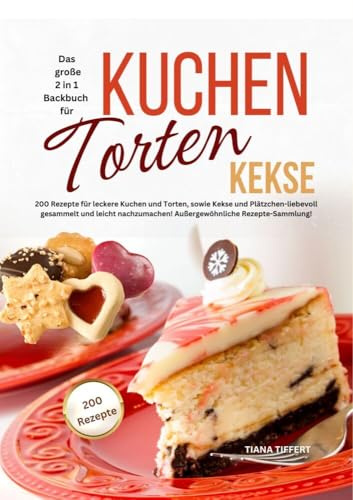 Das große 2 in 1 Backbuch - Kuchen, Torten, Kekse: 200 Rezepte für leckere Kuchen und Torten, sowie Kekse und Plätzchen - liebevoll gesammelt und ... ... Außergewöhnliche Rezepte-Sammlung!