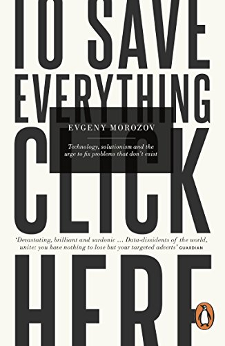 To Save Everything, Click Here: Technology, Solutionism, and the Urge to Fix Problems that Don't Exist (English Edition)