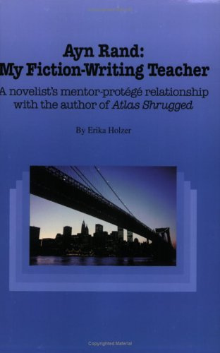 Ayn Rand, My Fiction-Writing Teacher : A Novelist's Mentor-Protégâé Relationship with the Author of Atlas Shrugged