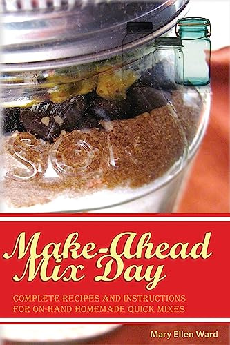 Make-Ahead Mix Day: Complete Recipes and Instructions for On-Hand Homemade Quick Mixes