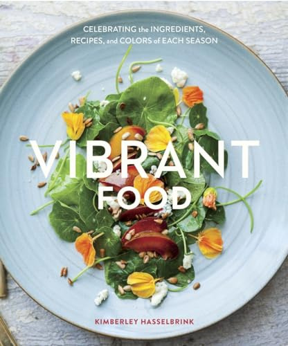 Vibrant Food: Celebrating the Ingredients, Recipes, and Colors of Each Season [A Cookbook]