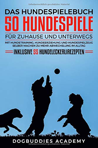 Das Hundespielebuch: 50 Hundespiele für zuhause und unterwegs. Mit Hundetraining, Hundeerziehung und Hundespielzeug selber machen zu mehr Abwechslung im Alltag. Inklusive 55 Hundeleckerlirezepten.