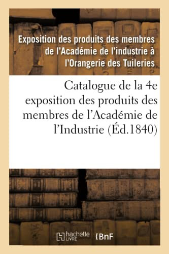 Catalogue de la 4e exposition des produits des membres de l'Académie de l'Industrie: Orangerie des Tuileries, 1840