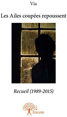 Les ailes coupées repoussent - recueil 1989-2015