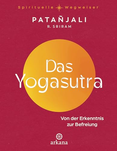 Das Yogasutra: Von der Erkenntnis zur Befreiung - Einer der wichtigsten Grundlagentexte des Yoga - Aus der Reihe „Spirituelle Wegweiser (Arkana Spirituelle Wegweiser)