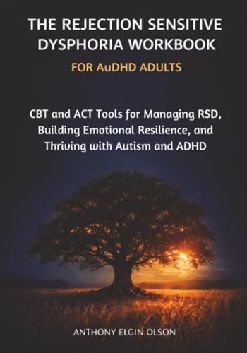 The Rejection Sensitive Dysphoria Workbook for AuDHD Adults: CBT and ACT Tools for Managing RSD, Building Emotional Resilience, and Thriving with Autism and ADHD