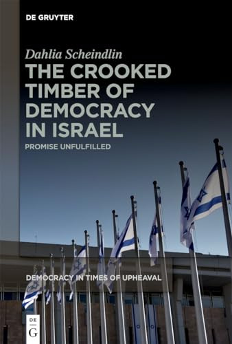 The Crooked Timber of Democracy in Israel: Promise Unfulfilled (Democracy in Times of Upheaval, 7)