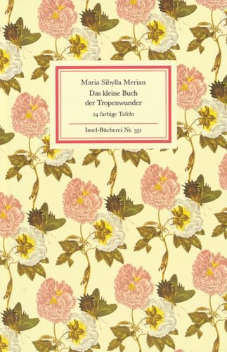 Das kleine Buch der Tropenwunder: Kolorierte Stiche von Maria Sibylla Merian (Insel-Bücherei)