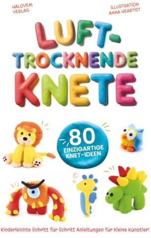 Lufttrocknende Knete: 80 einzigartige Knet-Ideen für kleine Künstler | Kinderleichte Schritt für Schritt Anleitungen