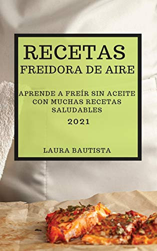 RECETAS FREIDORA DE AIRE 2021 (AIR FRYER RECIPES SPANISH EDITION): APRENDE A FREÍR SIN ACEITE CON MUCHAS RECETAS SALUDABLES
