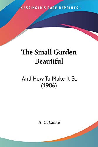 The Small Garden Beautiful: And How To Make It So (1906)