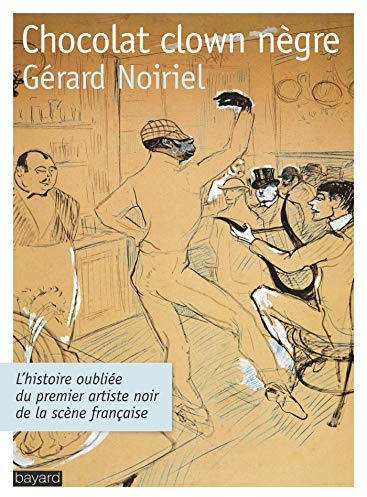 Chocolat clown nègre : L'histoire oubliée du premier artiste noir de la scène: L'histoire oubliée du premier artiste noir de la scène française