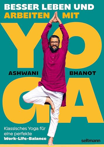 BESSER LEBEN UND ARBEITEN MIT YOGA: Yoga für eine perfekte Work-Life-Balance