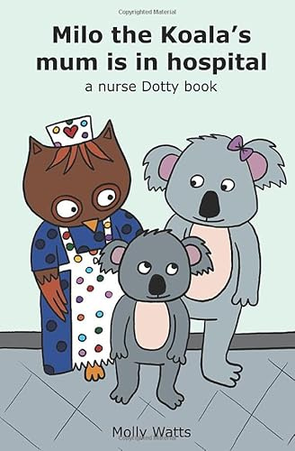 Milo the Koala's mum is in hospital: a nurse dotty book