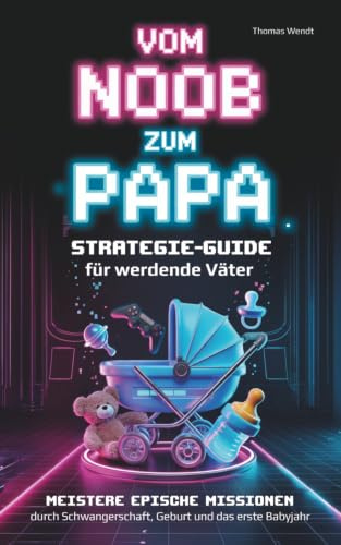 Vom Noob zum Papa – Der Strategie-Guide für werdende Väter: Meistere epische Missionen durch Schwangerschaft, Geburt und das erste Babyjahr | Das Geschenk für ein erfolgreiches Vater-Level-Up