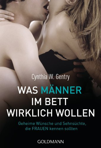 Was Männer im Bett wirklich wollen: Geheime Wünsche und Sehnsüchte, die Frauen kennen sollten