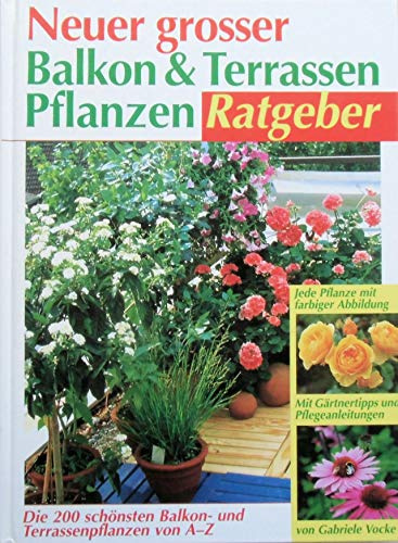 Neuer grosser Balkon- und Terrassenpflanzen-Ratgeber: Die 200 schönsten Balkon- und Terrassenpflanzen von A-Z. Mit Gärtnertipps u. Pflegeanleitungen