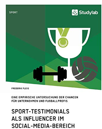 Sport-Testimonials als Influencer im Social-Media-Bereich: Eine empirische Untersuchung der Chancen für Unternehmen und Fußballprofis