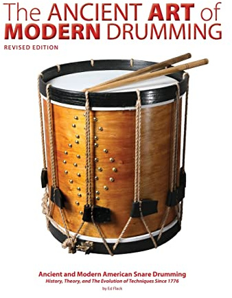 The Ancient Art of Modern Drumming: Ancient and Modern American Snare Drumming: History, Theory, and The Evolution of Techniques Since 1776