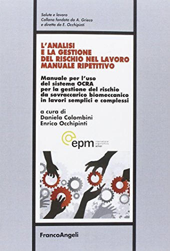 L'analisi e la gestione del rischio nel lavoro manuale ripetitivo. Manuale per l'uso del sistema OCRA per la gestione del rischio da sovraccarico biomeccanico in lavori semplici e complessi