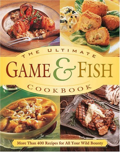 The Ultimate Game & Fish Cookbook: More Than 400 Recipes for All Your Wild Bounty