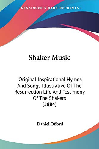 Shaker Music: Original Inspirational Hymns and Songs Illustrative of the Resurrection Life and Testimony of the Shakers