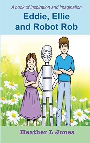Eddie, Ellie and Robot Rob: (An Inspirational Fun Story for boys and girls)