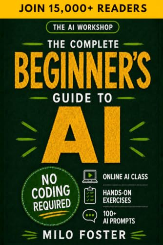 The AI Workshop: The Complete Beginner's Guide to AI: Your A-Z Guide to Mastering Artificial Intelligence for Life, Work, and Business—No Coding Required (THE AI WORKSHOP by Milo Foster)