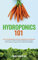 Hydroponics 101: The Easy Beginner's Guide to Hydroponic Gardening. Learn How To Build a Backyard Hydroponics System for Homegrown Organic Fruit, Herbs and Vegetables