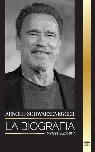Arnold Schwarzenegger: La biografía y la verdadera historia de la vida de un austriaco-estadounidense, y sus herramientas de culturismo y política para la vida (Artistas)