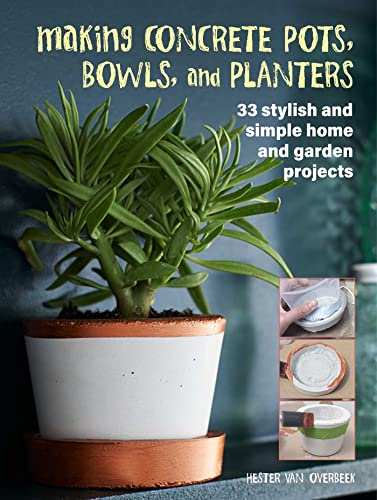 Making Concrete Pots, Bowls, and Planters: 33 stylish and simple home and garden projects