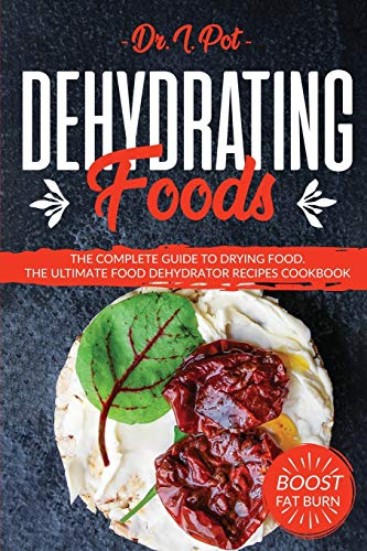 Dehydrating Foods: The Complete Guide to Drying Food. The Ultimate Food Dehydrator Recipes Cookbook: 1 (Food Rules to Healthy Eating)