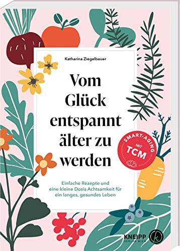 Vom Glück entspannt älter zu werden: Einfache Rezepte und eine kleine Dosis Achtsamkeit für ein langes, gesundes Leben. TCM-Wissen für mehr Vitalität