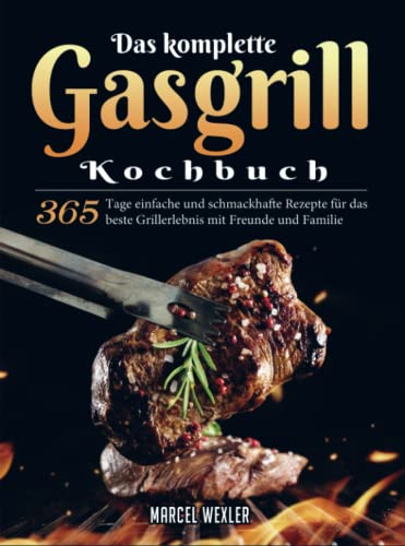 Das komplette Gasgrill Kochbuch: 365 Tage einfache und schmackhafte Rezepte für das beste Grillerlebnis mit Freunde und Familie