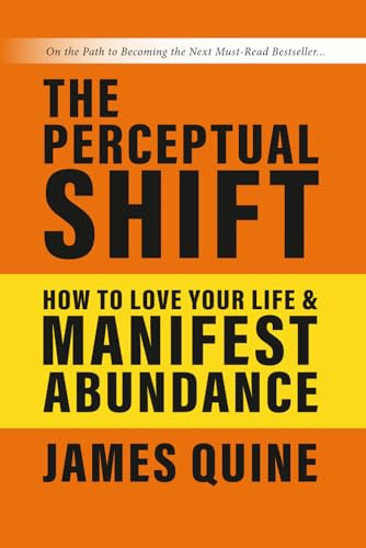 The Perceptual Shift: How to Love Your Life and Manifest Abundance