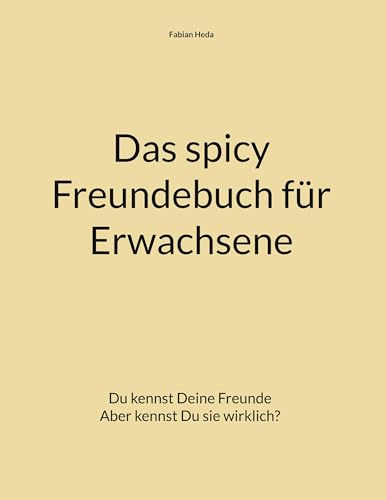 Das spicy Freundebuch für Erwachsene: Du kennst deine Freunde Aber kennst Du sie wirklich?