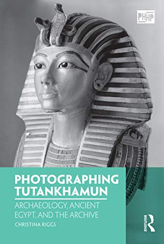 Photographing Tutankhamun: Archaeology, Ancient Egypt, and the Archive (Photography, History: History, Photography)
