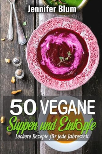 50 vegane Suppen und Eintöpfe: Leckere Rezepte für jede Jahreszeit
