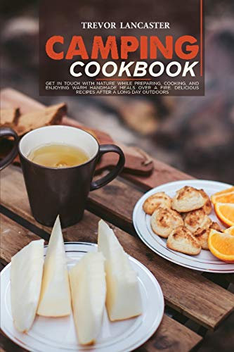 Camping Cookbook: Get in Touch With Nature While Preparing, Cooking, and Enjoying Warm Handmade Meals Over a Fire. Delicious Recipes After a Long Day Outdoors