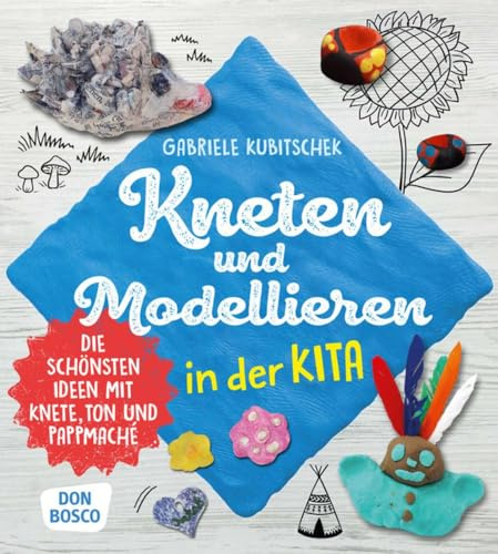 Kneten und Modellieren in der Kita: Die schönsten Ideen mit Knete, Ton und Pappmaché (Grundfertigkeiten entwickeln und fördern)